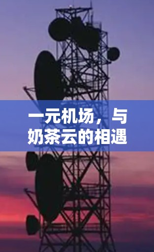 一元机场,与奶茶云的相遇 一元机场,与奶茶云的相遇