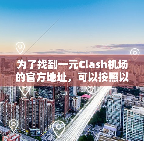 为了找到一元Clash机场的官方地址,可以按照以下步骤进行 为了找到一元Clash机场的官方地址,可以按照以下步骤进行
