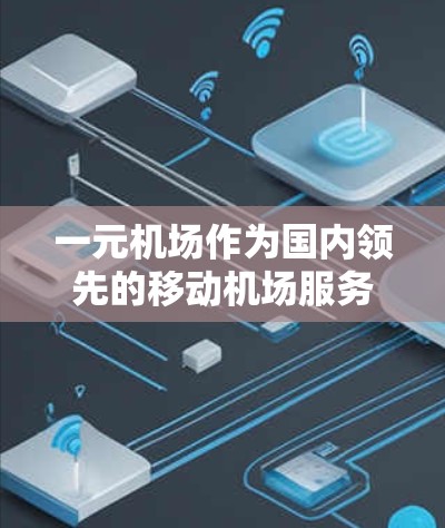 一元机场作为国内领先的移动机场服务,提供了多种便捷的下载方式。以下是详细的步骤指南,帮助您顺利下载并使用一元机场APP 一元机场作为国内领先的移动机场服务,提供了多种便捷的下载方式。以下是详细的步骤指南,帮助您顺利下载并使用一元机场APP