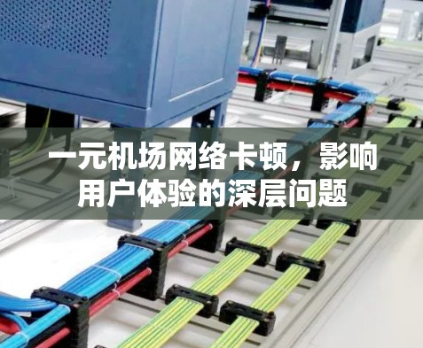 一元机场网络卡顿,影响用户体验的深层问题 一元机场网络卡顿,影响用户体验的深层问题