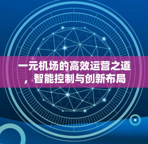 一元机场的高效运营之道,智能控制与创新布局 一元机场的高效运营之道,智能控制与创新布局