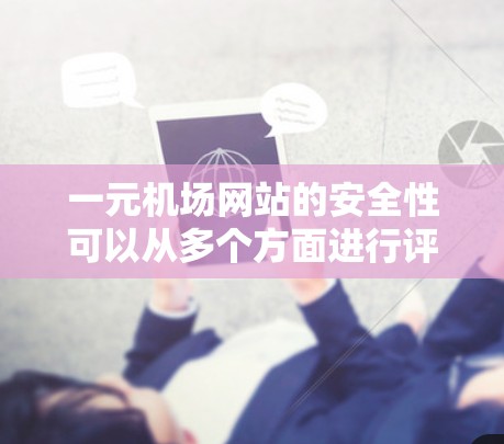 一元机场网站的安全性可以从多个方面进行评估,以下是一个结构化的总结 一元机场网站的安全性可以从多个方面进行评估,以下是一个结构化的总结