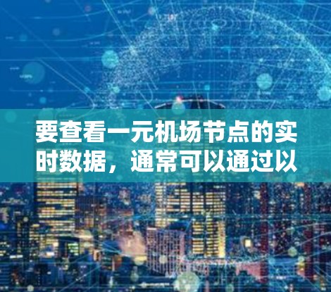 要查看一元机场节点的实时数据,通常可以通过以下步骤进行 要查看一元机场节点的实时数据,通常可以通过以下步骤进行