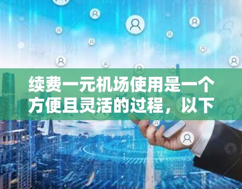 续费一元机场使用是一个方便且灵活的过程,以下是一步步的指南 续费一元机场使用是一个方便且灵活的过程,以下是一步步的指南