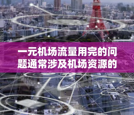 一元机场流量用完的问题通常涉及机场资源的紧张，可能需要以下步骤来解决