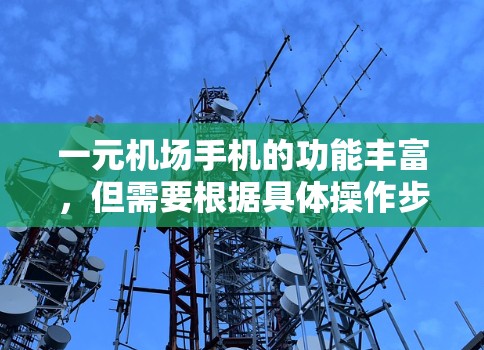 一元机场手机的功能丰富,但需要根据具体操作步骤进行使用。以下是详细的使用指南 一元机场手机的功能丰富,但需要根据具体操作步骤进行使用。以下是详细的使用指南