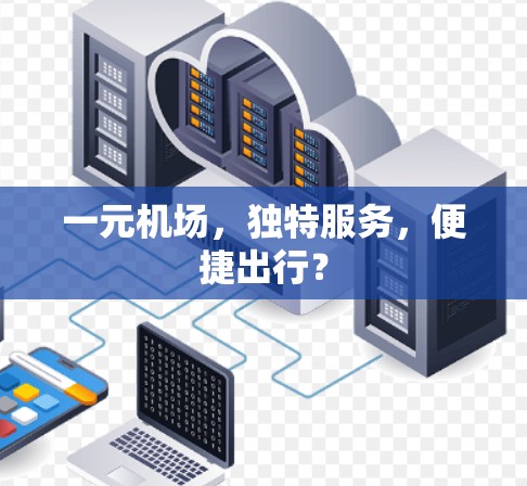 一元机场,独特服务,便捷出行? 一元机场,独特服务,便捷出行?