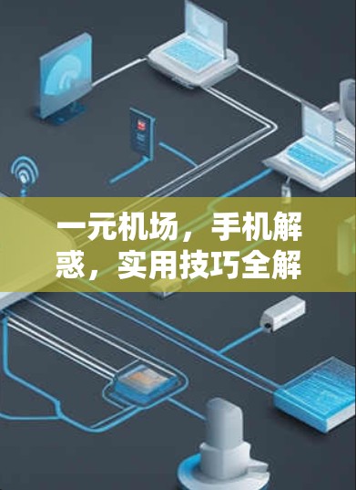 一元机场,手机解惑,实用技巧全解析 一元机场,手机解惑,实用技巧全解析