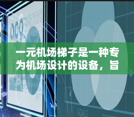 一元机场梯子是一种专为机场设计的设备,旨在方便乘客上梯,提供多种功能以提升使用体验。以下是关于一元机场梯子的详细信息 一元机场梯子是一种专为机场设计的设备,旨在方便乘客上梯,提供多种功能以提升使用体验。以下是关于一元机场梯子的详细信息