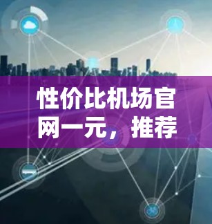 性价比机场官网一元,推荐最实惠的出行方案! 性价比机场官网一元,推荐最实惠的出行方案!
