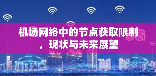 机场网络中的节点获取限制,现状与未来展望 机场网络中的节点获取限制,现状与未来展望