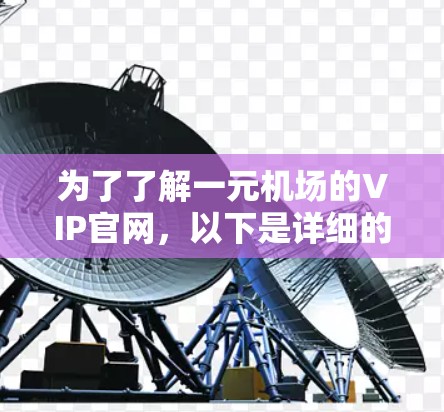 为了了解一元机场的VIP官网,以下是详细的步骤和信息 为了了解一元机场的VIP官网,以下是详细的步骤和信息