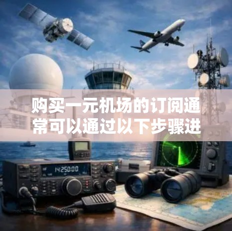 购买一元机场的订阅通常可以通过以下步骤进行 购买一元机场的订阅通常可以通过以下步骤进行
