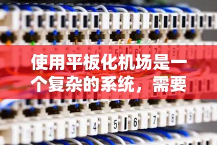 使用平板化机场是一个复杂的系统,需要综合运用机场的各个设施和系统的协调。以下是一个详细的步骤指南,帮助您在平板化机场中高效使用 使用平板化机场是一个复杂的系统,需要综合运用机场的各个设施和系统的协调。以下是一个详细的步骤指南,帮助您在平板化机场中高效使用
