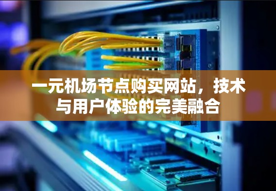 一元机场节点购买网站,技术与用户体验的完美融合 一元机场节点购买网站,技术与用户体验的完美融合