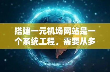 搭建一元机场网站是一个系统工程,需要从多个层面进行规划和实施。以下是对一元机场网站搭建的系统总结 搭建一元机场网站是一个系统工程,需要从多个层面进行规划和实施。以下是对一元机场网站搭建的系统总结