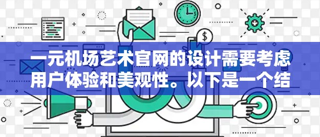 一元机场艺术官网的设计需要考虑用户体验和美观性。以下是一个结构化的指导,帮助您设计一个吸引人的艺术官网 一元机场艺术官网的设计需要考虑用户体验和美观性。以下是一个结构化的指导,帮助您设计一个吸引人的艺术官网