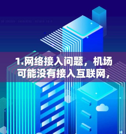 1.网络接入问题,机场可能没有接入互联网,或者网络信号太弱 1.网络接入问题,机场可能没有接入互联网,或者网络信号太弱