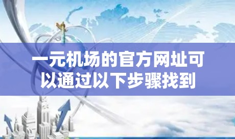 一元机场的官方网址可以通过以下步骤找到 一元机场的官方网址可以通过以下步骤找到