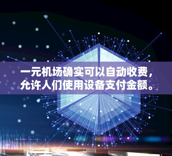 一元机场确实可以自动收费,允许人们使用设备支付金额。以下是详细的解释 一元机场确实可以自动收费,允许人们使用设备支付金额。以下是详细的解释