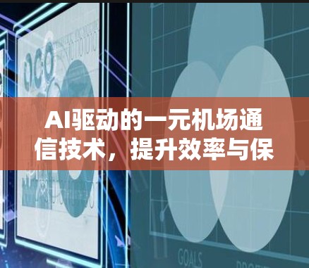 AI驱动的一元机场通信技术,提升效率与保障安全 AI驱动的一元机场通信技术,提升效率与保障安全