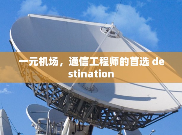 一元机场,通信工程师的首选 destination 一元机场,通信工程师的首选 destination