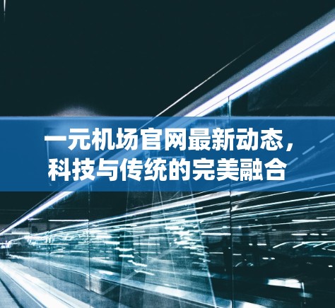 一元机场官网最新动态,科技与传统的完美融合 一元机场官网最新动态,科技与传统的完美融合