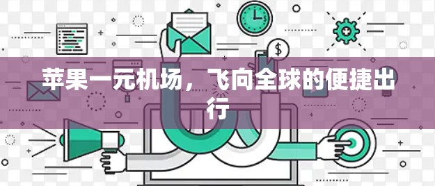 苹果一元机场,飞向全球的便捷出行 苹果一元机场,飞向全球的便捷出行