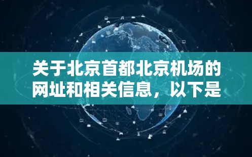 关于北京首都北京机场的网址和相关信息,以下是详细的整理 关于北京首都北京机场的网址和相关信息,以下是详细的整理