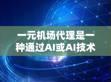 一元机场代理是一种通过AI或AI技术帮助用户访问机场设备的服务。以下是一个详细的步骤指南,帮助用户在机场使用一元机场代理 一元机场代理是一种通过AI或AI技术帮助用户访问机场设备的服务。以下是一个详细的步骤指南,帮助用户在机场使用一元机场代理