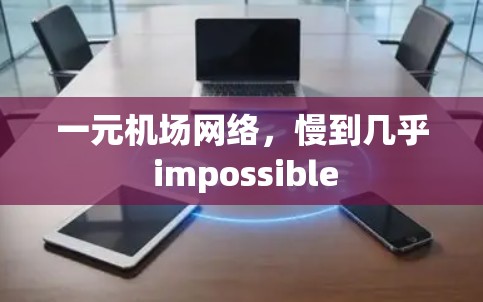 一元机场网络,慢到几乎 impossible 一元机场网络,慢到几乎 impossible