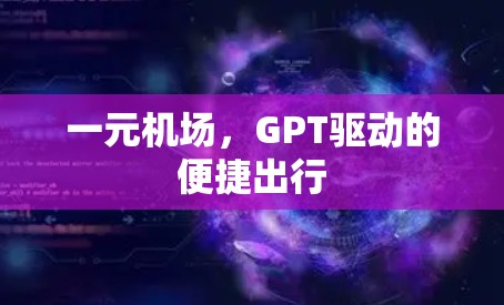 一元机场,GPT驱动的便捷出行 一元机场,GPT驱动的便捷出行