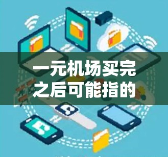 一元机场买完之后可能指的是在机场服务被 sold 之后,或者说在购买机场服务之后,机场的一些运营或者管理方面发生了变化。以下是一些可能的解释和信息 一元机场买完之后可能指的是在机场服务被 sold 之后,或者说在购买机场服务之后,机场的一些运营或者管理方面发生了变化。以下是一些可能的解释和信息