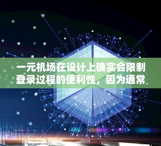 一元机场在设计上确实会限制登录过程的便利性,因为通常设计上会尽量减少复杂的出口和入口,而更多的考虑是方便的进出方式。然而,这并不意味着一元机场的登录过程会变得不顺畅。以下是一些可能的考虑和建议 一元机场在设计上确实会限制登录过程的便利性,因为通常设计上会尽量减少复杂的出口和入口,而更多的考虑是方便的进出方式。然而,这并不意味着一元机场的登录过程会变得不顺畅。以下是一些可能的考虑和建议