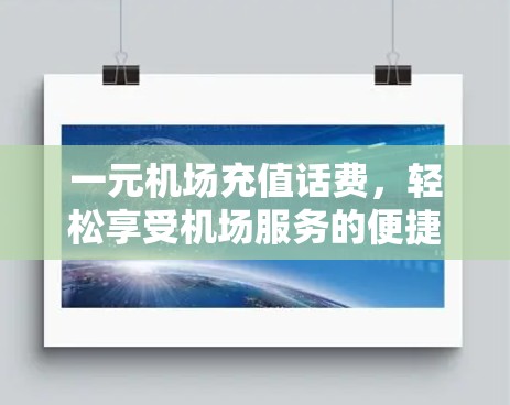 一元机场充值话费,轻松享受机场服务的便捷选择 一元机场充值话费,轻松享受机场服务的便捷选择