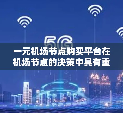 一元机场节点购买平台在机场节点的决策中具有重要的应用价值,以下是详细的分析和应用 一元机场节点购买平台在机场节点的决策中具有重要的应用价值,以下是详细的分析和应用