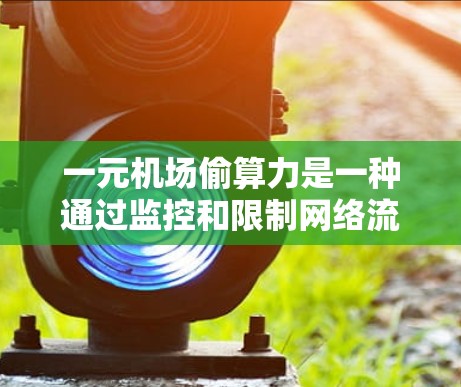 一元机场偷算力是一种通过监控和限制网络流量以提高效率和降低成本的策略,主要涉及流量分析、加密技术、人工智能、访问控制等多个方面。以下是对此问题的详细解释 一元机场偷算力是一种通过监控和限制网络流量以提高效率和降低成本的策略,主要涉及流量分析、加密技术、人工智能、访问控制等多个方面。以下是对此问题的详细解释