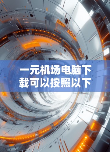 一元机场电脑下载可以按照以下步骤进行 一元机场电脑下载可以按照以下步骤进行