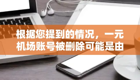 根据您提到的情况,一元机场账号被删除可能是由于账号被误删,平台恶意删除,或者违反了平台的规定。建议您 根据您提到的情况,一元机场账号被删除可能是由于账号被误删,平台恶意删除,或者违反了平台的规定。建议您