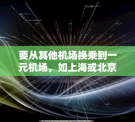 要从其他机场换乘到一元机场,如上海或北京,可以按照以下步骤操作 要从其他机场换乘到一元机场,如上海或北京,可以按照以下步骤操作