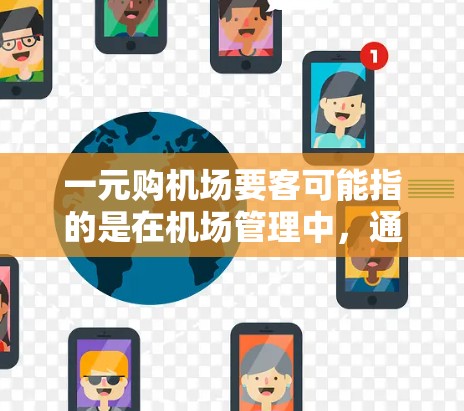 一元购机场要客可能指的是在机场管理中,通过某种方式降低运营成本或提高效率来吸引更多的旅客。以下是一些可能的解释和建议 一元购机场要客可能指的是在机场管理中,通过某种方式降低运营成本或提高效率来吸引更多的旅客。以下是一些可能的解释和建议