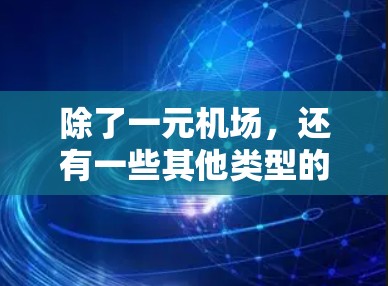 除了一元机场,还有一些其他类型的机场,它们在设计、功能、服务等方面有所不同。以下是一些常见的替代机场类型 除了一元机场,还有一些其他类型的机场,它们在设计、功能、服务等方面有所不同。以下是一些常见的替代机场类型