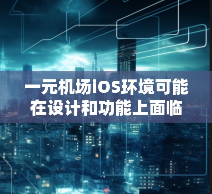 一元机场iOS环境可能在设计和功能上面临挑战,但并非完全无法使用。以下是一些关键点 一元机场iOS环境可能在设计和功能上面临挑战,但并非完全无法使用。以下是一些关键点