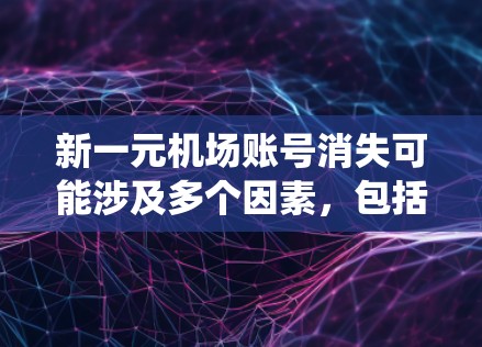 新一元机场账号消失可能涉及多个因素,包括用户在注册、登录过程中出现问题,或者账号被系统删除。以下是一些可能的解决方案 新一元机场账号消失可能涉及多个因素,包括用户在注册、登录过程中出现问题,或者账号被系统删除。以下是一些可能的解决方案