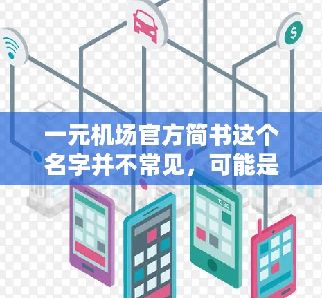 一元机场官方简书这个名字并不常见,可能是你对机场的一元化简书的描述。机场的一元化简书通常用于指引和宣传,通常会有一套统一的设计和格式,以方便所有旅客使用。以下是常见的机场一元化简书的结构和内容 一元机场官方简书这个名字并不常见,可能是你对机场的一元化简书的描述。机场的一元化简书通常用于指引和宣传,通常会有一套统一的设计和格式,以方便所有旅客使用。以下是常见的机场一元化简书的结构和内容