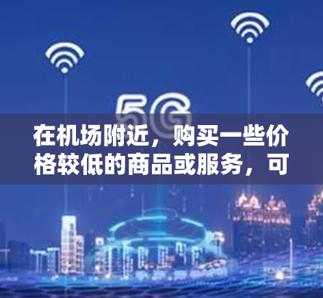 在机场附近,购买一些价格较低的商品或服务,可以节省费用。以下是一些推荐的机场附近商店和地点,供您参考 在机场附近,购买一些价格较低的商品或服务,可以节省费用。以下是一些推荐的机场附近商店和地点,供您参考