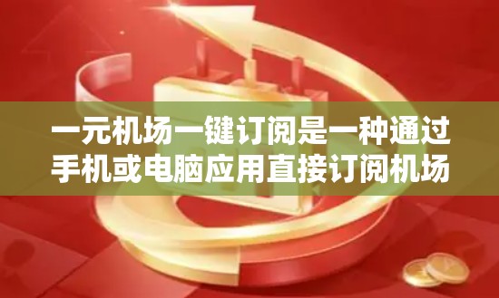 一元机场一键订阅是一种通过手机或电脑应用直接订阅机场服务的方式,旨在提高用户体验,减少等待时间,方便用户查询机场信息。以下是关于一元机场一键订阅的一些关键点和建议 一元机场一键订阅是一种通过手机或电脑应用直接订阅机场服务的方式,旨在提高用户体验,减少等待时间,方便用户查询机场信息。以下是关于一元机场一键订阅的一些关键点和建议