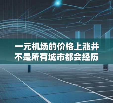 一元机场的价格上涨并不是所有城市都会经历的,但在中国,机场作为重要的公共场所,其定价常常受到多种因素的影响。以下是可能的原因 一元机场的价格上涨并不是所有城市都会经历的,但在中国,机场作为重要的公共场所,其定价常常受到多种因素的影响。以下是可能的原因
