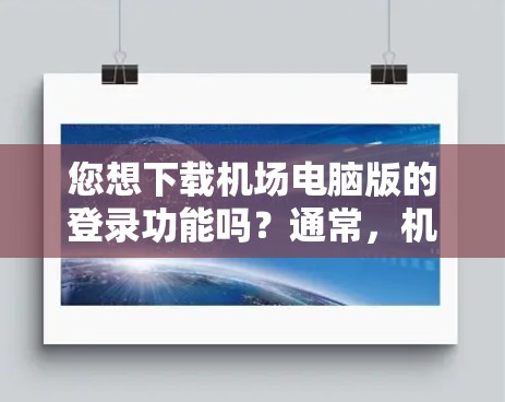 您想下载机场电脑版的登录功能吗?通常,机场的电脑版登录可能是指在特定的机场服务器上运行的电脑版登录页面或软件。如果您需要下载电脑版登录功能,可以按照以下步骤操作 您想下载机场电脑版的登录功能吗?通常,机场的电脑版登录可能是指在特定的机场服务器上运行的电脑版登录页面或软件。如果您需要下载电脑版登录功能,可以按照以下步骤操作
