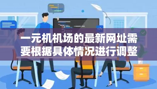 一元机机场的最新网址需要根据具体情况进行调整。以下是一些可能的合法和官方的网址供参考 一元机机场的最新网址需要根据具体情况进行调整。以下是一些可能的合法和官方的网址供参考